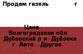 Продам газель NEXT, 2014 г. › Цена ­ 730 - Волгоградская обл., Дубовский р-н, Дубовка г. Авто » Другое   